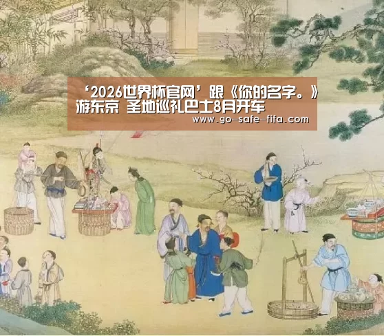 ‘2026世界杯官网’跟《你的名字。》游东京 圣地巡礼巴士8月开车(图1) 世界杯买球