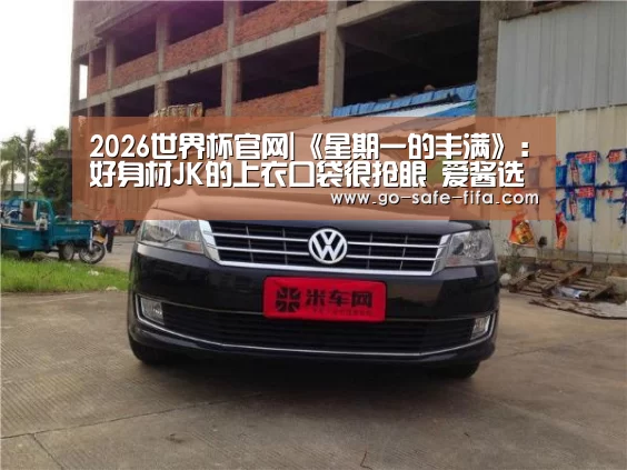 2026世界杯官网|《星期一的丰满》:好身材JK的上衣口袋很抢眼 爱酱选择引期待(图3) 世界杯买球